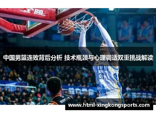 中国男篮连败背后分析 技术瓶颈与心理调适双重挑战解读