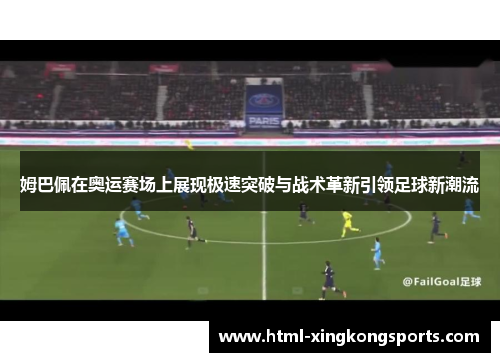 姆巴佩在奥运赛场上展现极速突破与战术革新引领足球新潮流