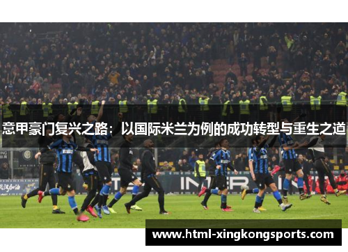 意甲豪门复兴之路：以国际米兰为例的成功转型与重生之道