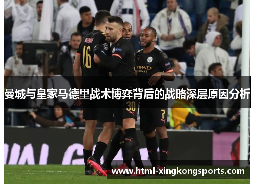 曼城与皇家马德里战术博弈背后的战略深层原因分析