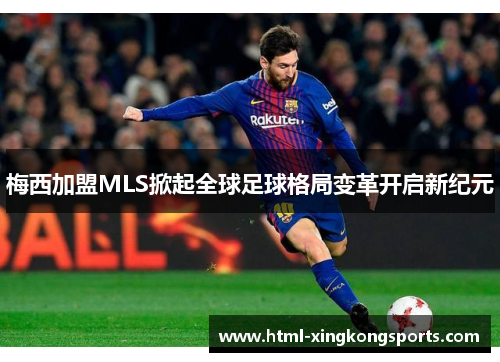 梅西加盟MLS掀起全球足球格局变革开启新纪元