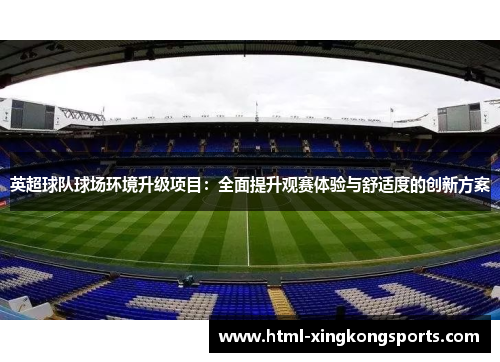 英超球队球场环境升级项目：全面提升观赛体验与舒适度的创新方案
