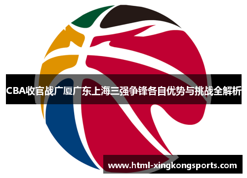 CBA收官战广厦广东上海三强争锋各自优势与挑战全解析