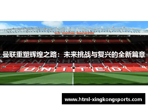 曼联重塑辉煌之路：未来挑战与复兴的全新篇章