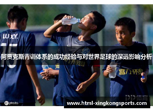 阿贾克斯青训体系的成功经验与对世界足球的深远影响分析