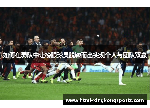 如何在弱队中让榜眼球员脱颖而出实现个人与团队双赢