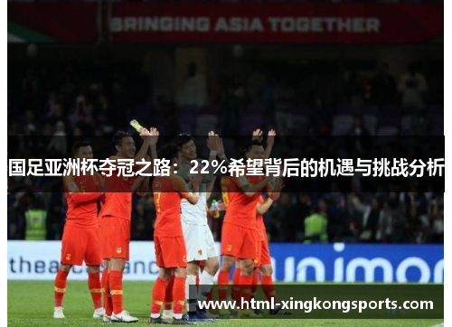 国足亚洲杯夺冠之路：22%希望背后的机遇与挑战分析