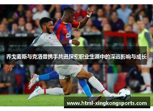 乔戈麦斯与克洛普携手共进探索职业生涯中的深远影响与成长