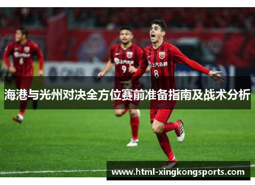 海港与光州对决全方位赛前准备指南及战术分析