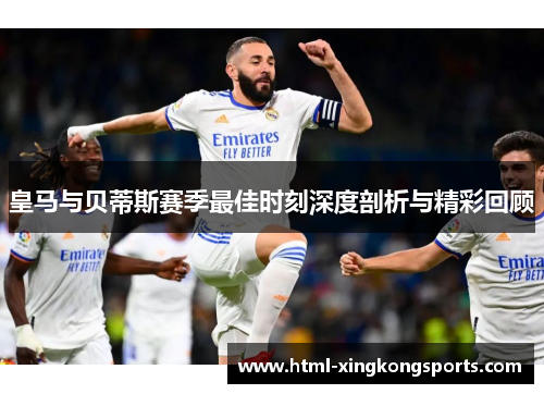 皇马与贝蒂斯赛季最佳时刻深度剖析与精彩回顾
