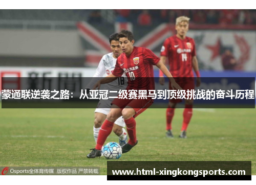蒙通联逆袭之路：从亚冠二级赛黑马到顶级挑战的奋斗历程