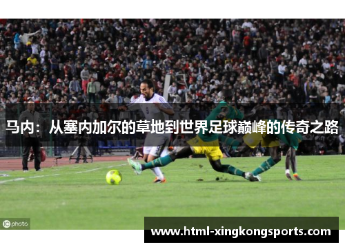 马内：从塞内加尔的草地到世界足球巅峰的传奇之路