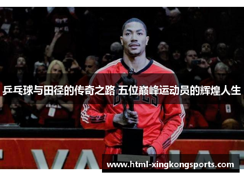 乒乓球与田径的传奇之路 五位巅峰运动员的辉煌人生