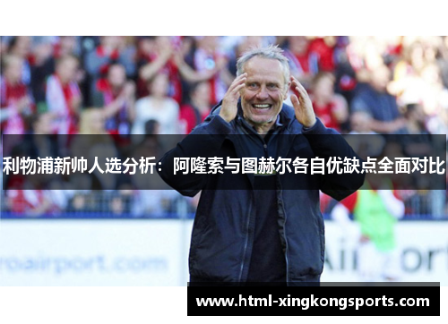 利物浦新帅人选分析：阿隆索与图赫尔各自优缺点全面对比