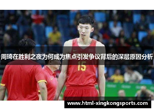 周琦在胜利之夜为何成为焦点引发争议背后的深层原因分析
