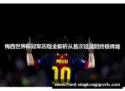 梅西世界杯冠军历程全解析从首次征战到终极辉煌