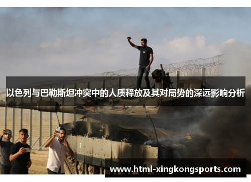 以色列与巴勒斯坦冲突中的人质释放及其对局势的深远影响分析