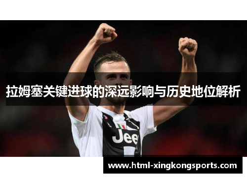 拉姆塞关键进球的深远影响与历史地位解析