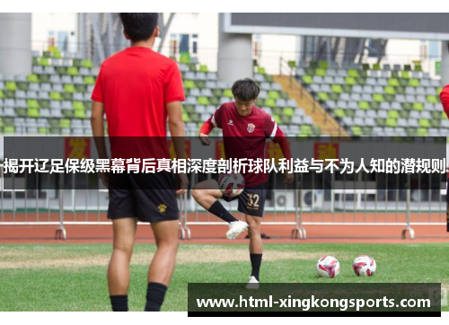揭开辽足保级黑幕背后真相深度剖析球队利益与不为人知的潜规则