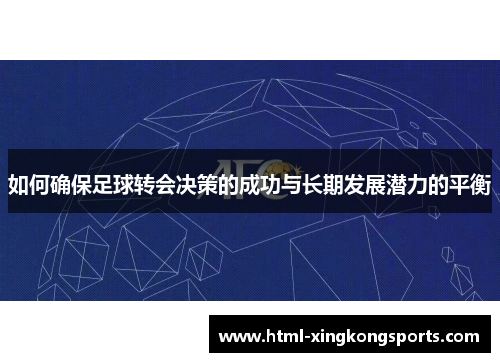 如何确保足球转会决策的成功与长期发展潜力的平衡