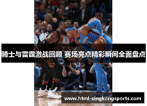 骑士与雷霆激战回顾 赛场亮点精彩瞬间全面盘点