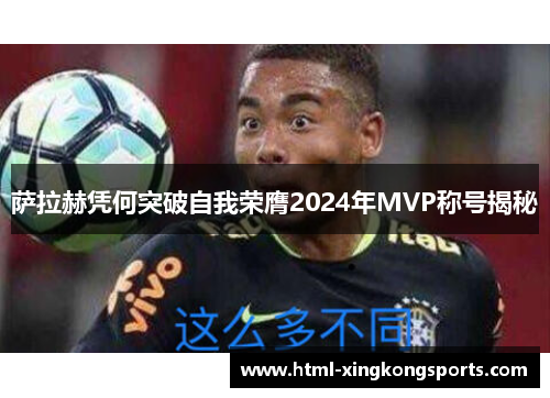 萨拉赫凭何突破自我荣膺2024年MVP称号揭秘