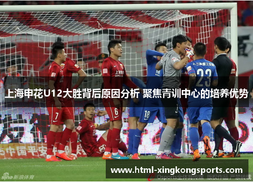 上海申花U12大胜背后原因分析 聚焦青训中心的培养优势