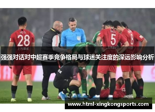 强强对话对中超赛季竞争格局与球迷关注度的深远影响分析