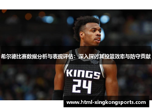 希尔德比赛数据分析与表现评估：深入探讨其投篮效率与防守贡献