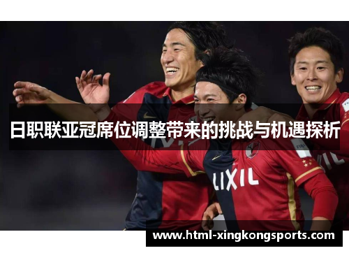 日职联亚冠席位调整带来的挑战与机遇探析