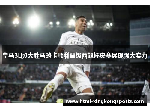 皇马3比0大胜马略卡顺利晋级西超杯决赛展现强大实力