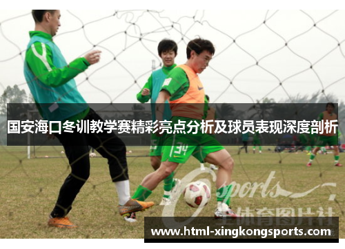 国安海口冬训教学赛精彩亮点分析及球员表现深度剖析