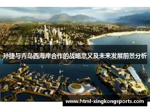 孙捷与青岛西海岸合作的战略意义及未来发展前景分析