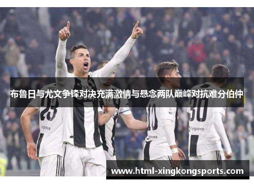 布鲁日与尤文争锋对决充满激情与悬念两队巅峰对抗难分伯仲
