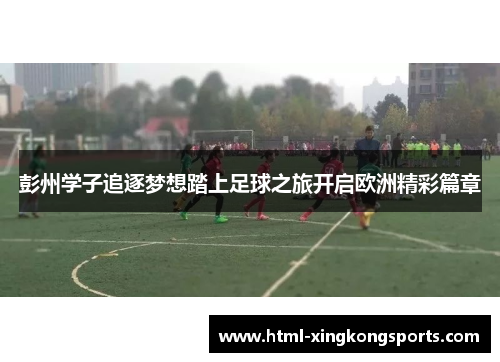 彭州学子追逐梦想踏上足球之旅开启欧洲精彩篇章