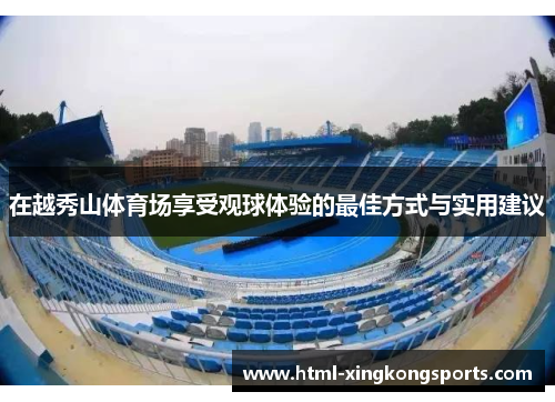 在越秀山体育场享受观球体验的最佳方式与实用建议