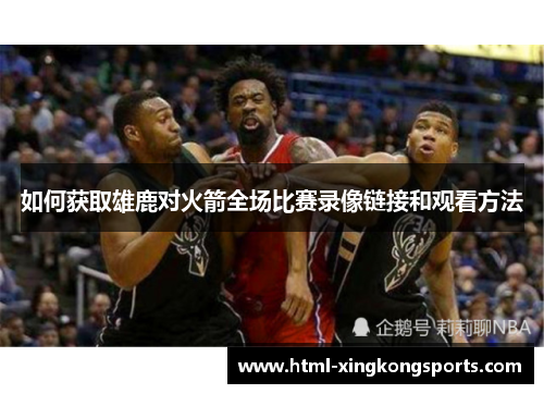 如何获取雄鹿对火箭全场比赛录像链接和观看方法