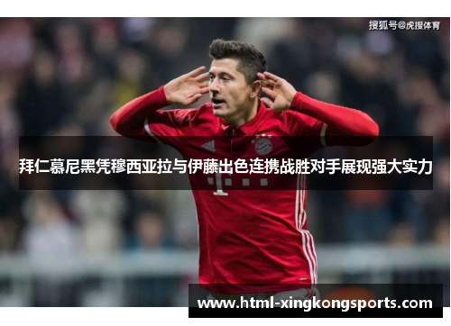 拜仁慕尼黑凭穆西亚拉与伊藤出色连携战胜对手展现强大实力