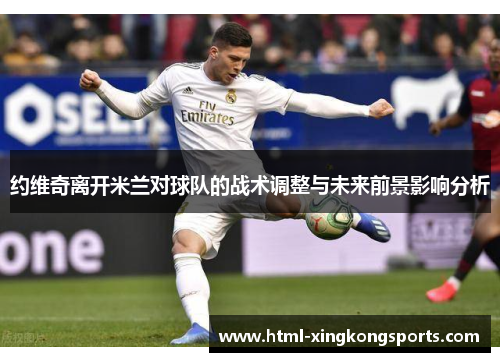 约维奇离开米兰对球队的战术调整与未来前景影响分析