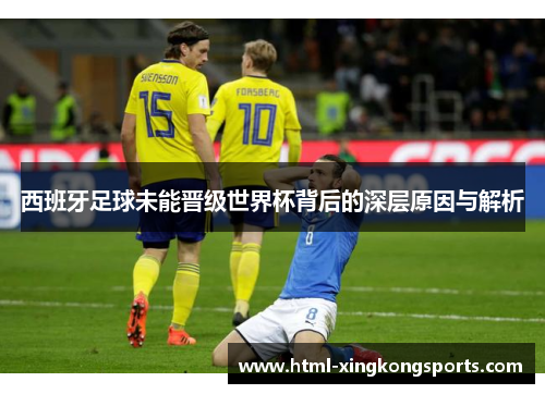 西班牙足球未能晋级世界杯背后的深层原因与解析