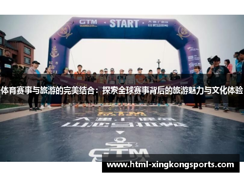 体育赛事与旅游的完美结合：探索全球赛事背后的旅游魅力与文化体验
