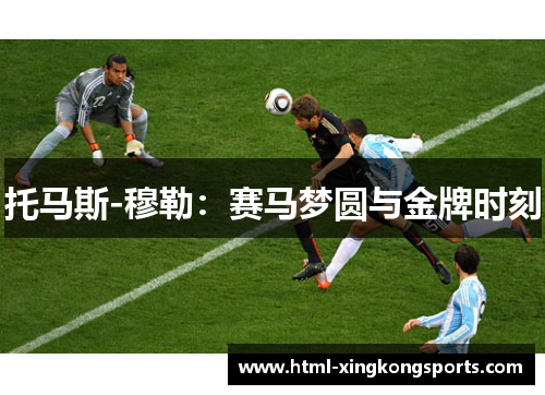 托马斯-穆勒：赛马梦圆与金牌时刻