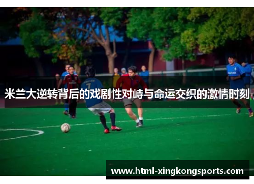 米兰大逆转背后的戏剧性对峙与命运交织的激情时刻
