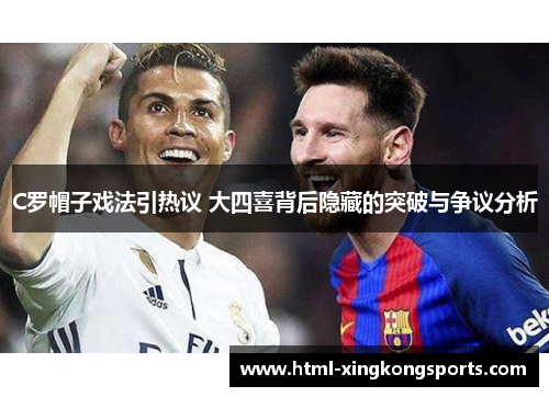 C罗帽子戏法引热议 大四喜背后隐藏的突破与争议分析