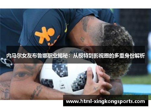 内马尔女友布鲁娜职业揭秘：从模特到影视圈的多重身份解析