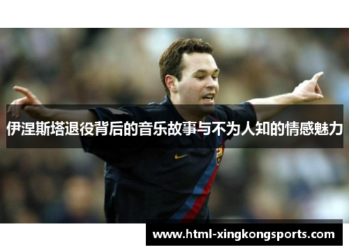 伊涅斯塔退役背后的音乐故事与不为人知的情感魅力