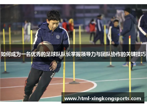 如何成为一名优秀的足球队队长掌握领导力与团队协作的关键技巧