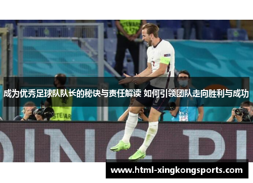 成为优秀足球队队长的秘诀与责任解读 如何引领团队走向胜利与成功