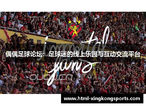 偶偶足球论坛：足球迷的线上乐园与互动交流平台