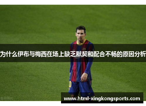 为什么伊布与梅西在场上缺乏默契和配合不畅的原因分析